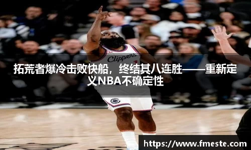 拓荒者爆冷击败快船，终结其八连胜——重新定义NBA不确定性