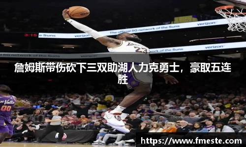 詹姆斯带伤砍下三双助湖人力克勇士，豪取五连胜