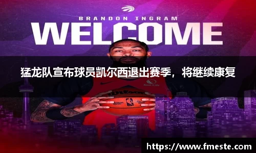 猛龙队宣布球员凯尔西退出赛季，将继续康复