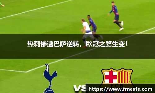 热刺惨遭巴萨逆转，欧冠之路生变！