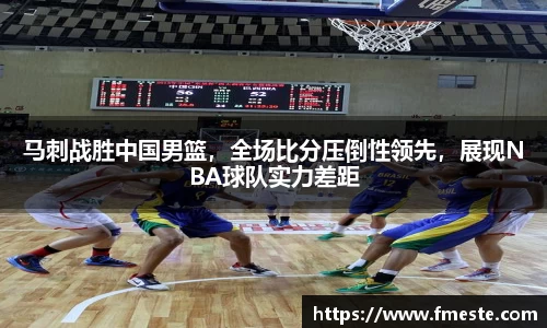 马刺战胜中国男篮，全场比分压倒性领先，展现NBA球队实力差距