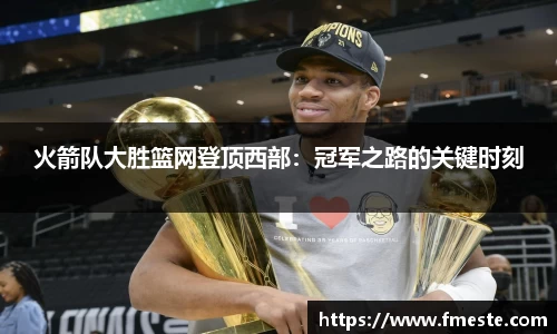 火箭队大胜篮网登顶西部：冠军之路的关键时刻