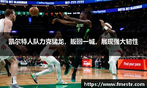 凯尔特人队力克猛龙，扳回一城，展现强大韧性