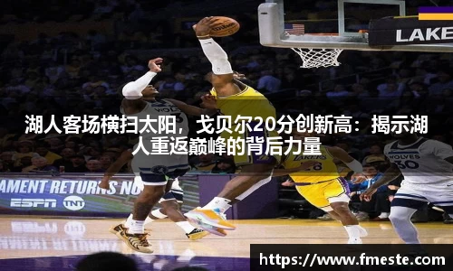 湖人客场横扫太阳，戈贝尔20分创新高：揭示湖人重返巅峰的背后力量