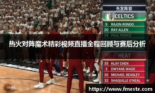 热火对阵魔术精彩视频直播全程回顾与赛后分析