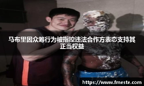 马布里因众筹行为被指控违法合作方表态支持其正当权益