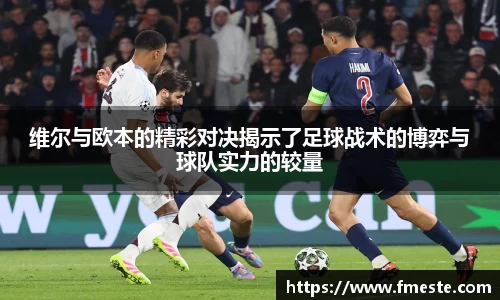 维尔与欧本的精彩对决揭示了足球战术的博弈与球队实力的较量