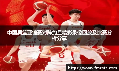 中国男篮亚锦赛对阵约旦精彩录像回放及比赛分析分享