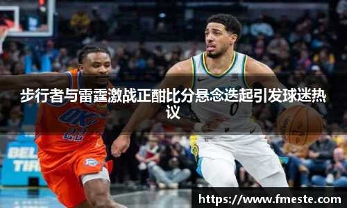 步行者与雷霆激战正酣比分悬念迭起引发球迷热议