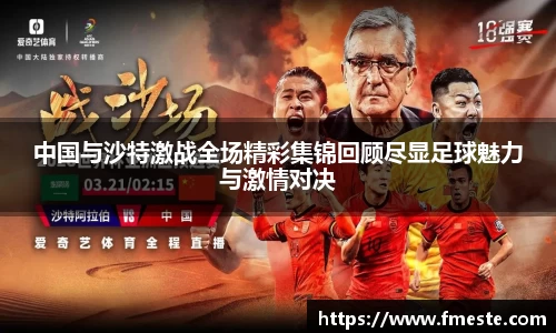 中国与沙特激战全场精彩集锦回顾尽显足球魅力与激情对决
