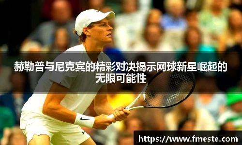 赫勒普与尼克宾的精彩对决揭示网球新星崛起的无限可能性