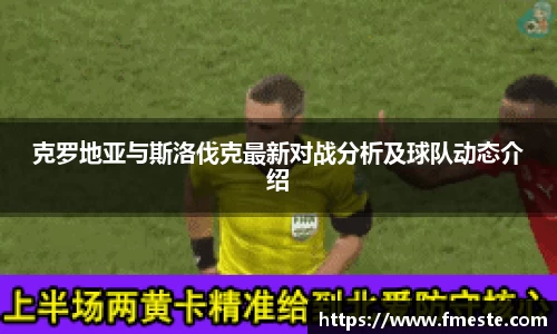 克罗地亚与斯洛伐克最新对战分析及球队动态介绍