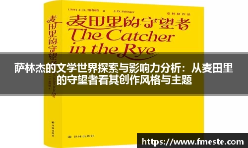 萨林杰的文学世界探索与影响力分析：从麦田里的守望者看其创作风格与主题