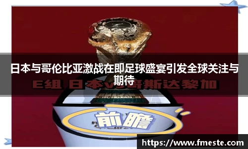 日本与哥伦比亚激战在即足球盛宴引发全球关注与期待