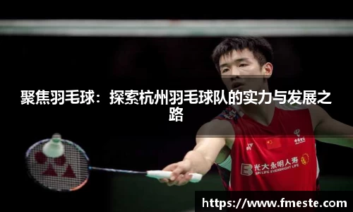 聚焦羽毛球：探索杭州羽毛球队的实力与发展之路