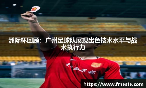 洲际杯回顾：广州足球队展现出色技术水平与战术执行力