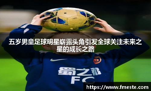 五岁男童足球明星崭露头角引发全球关注未来之星的成长之路